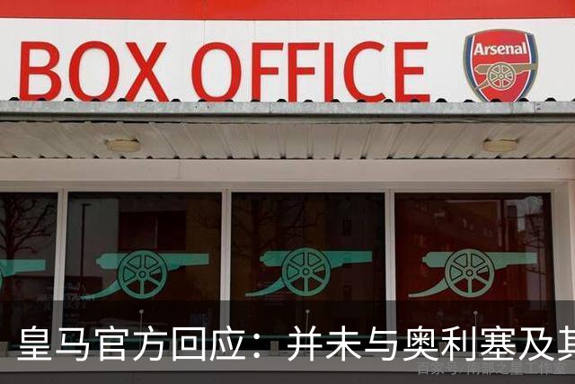 皇马官方回应：并未与奥利塞及其团队有任何接触